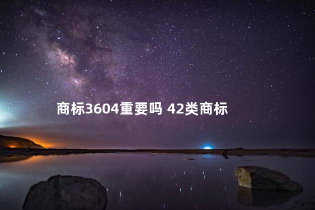 商标3604重要吗 42类商标